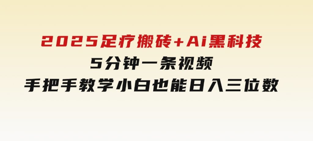 2025足疗搬砖+Ai黑科技，5分钟一条视频，手把手教学小白也能日入三位数-黑马创业网