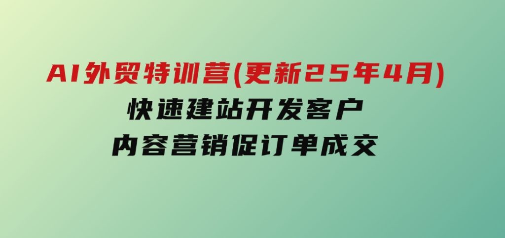 AI外贸特训营(更新25年4月)，快速建站开发客户，内容营销促订单成交-黑马创业网