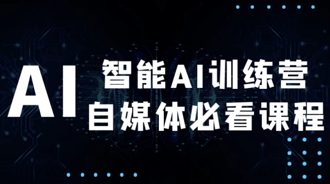 智能AI训练营自媒体必看课程-黑马创业网