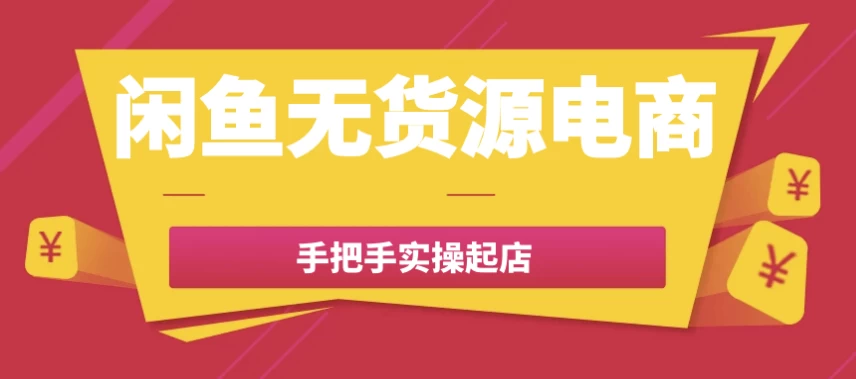闲鱼无货源电商手把手实操起店-黑马创业网