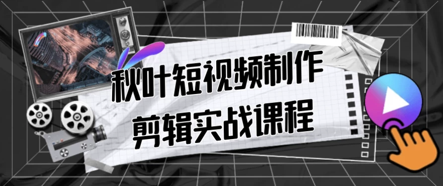 秋叶短视频制作剪辑实战课程-黑马创业网