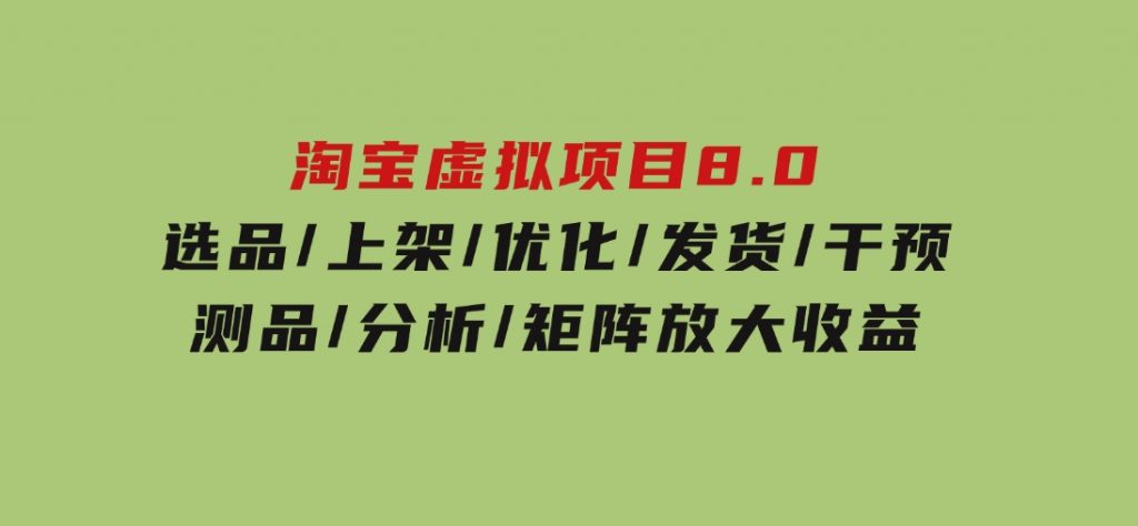 淘宝虚拟项目8.0：选品/上架/优化/发货/干预/测品/分析/矩阵放大收益-黑马创业网