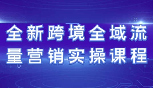 全新跨境全域流量营销实操课程-黑马创业网