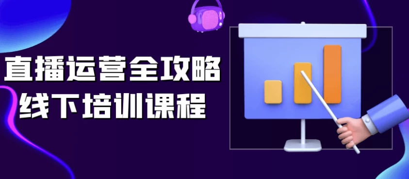 直播运营全攻略线下培训课程-黑马创业网