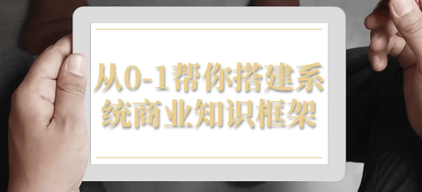 从0-1帮你搭建系统商业知识框架-黑马创业网