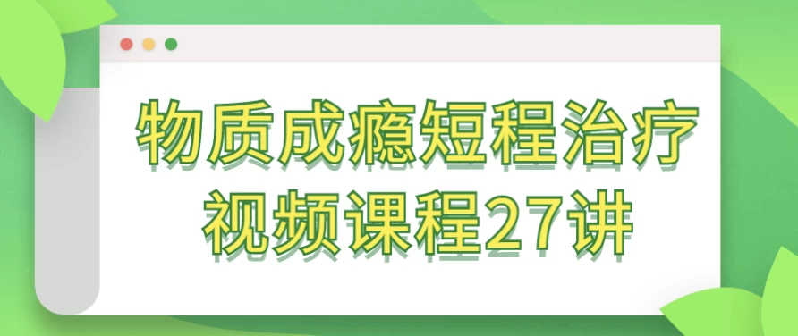 物质成瘾短程治疗视频课程27讲-黑马创业网
