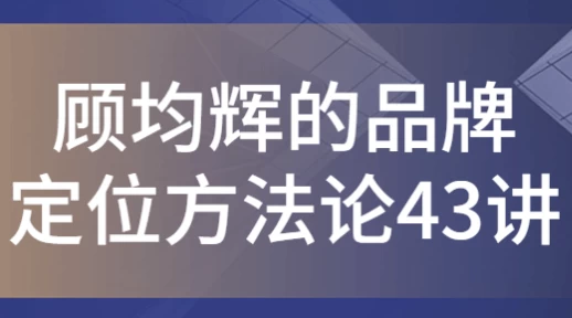 顾均辉的品牌定位方法论43讲-黑马创业网