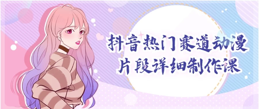 抖音热门赛道动漫片段详细制作课-黑马创业网