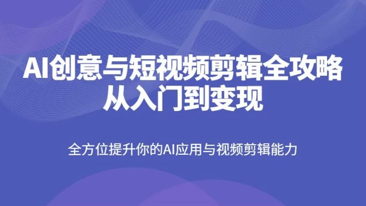 AI创意与短视频剪辑全攻略从入门到变现-黑马创业网