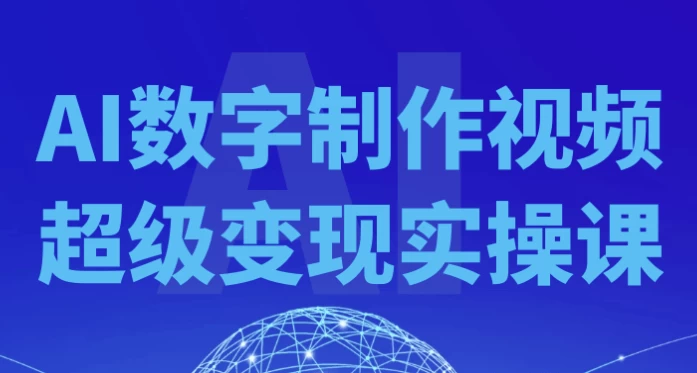AI数字制作视频超级变现实操课-黑马创业网