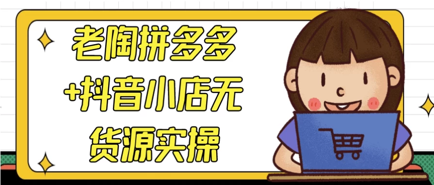 老陶拼多多+抖音小店无货源实操-黑马创业网