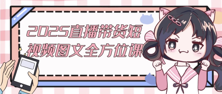 2025直播带货短视频图文全方位课-黑马创业网
