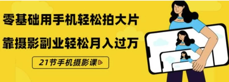《零基础用手机轻松拍大片》21节手机摄影课-黑马创业网