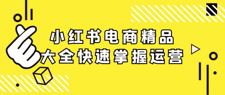 小红书电商精品大全快速掌握运营-黑马创业网