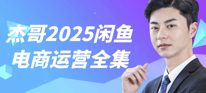 杰哥2025闲鱼电商运营全集-黑马创业网
