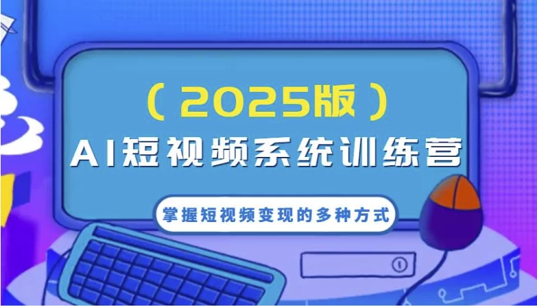 AI短视频系统训练营，掌握短视频变现的多种方式，结合AI技术提升创作效率-黑马创业网