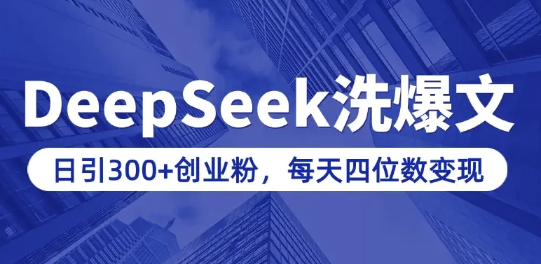 用DeepSeek写爆文，日引300+创业粉，做知识付费每天四位数变现（附详细实操教程）-黑马创业网