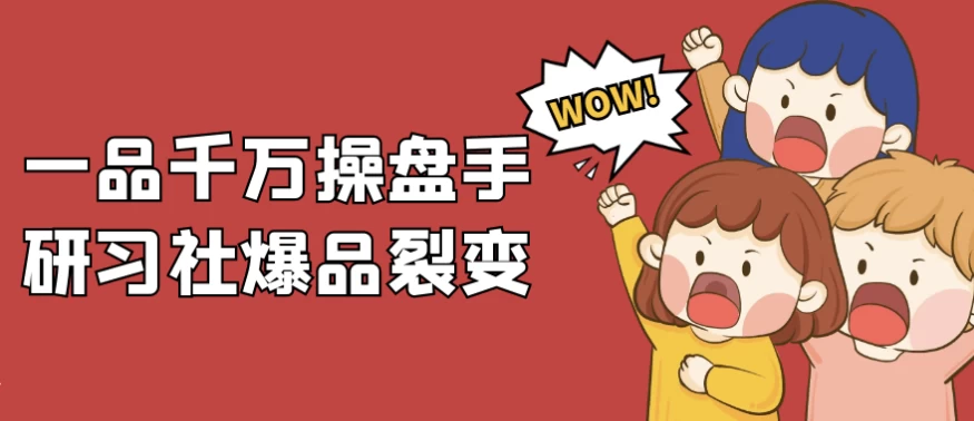 一品千万操盘手研习社爆品裂变-黑马创业网