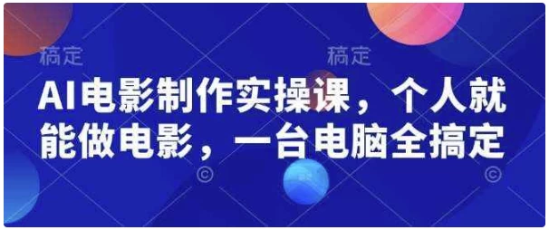 AI电影制作实操课，个人就能做电影，一台电脑全搞定-黑马创业网