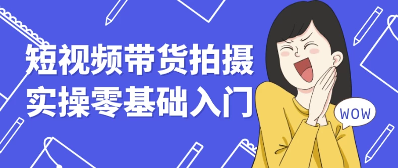 短视频带货拍摄实操零基础入门-黑马创业网