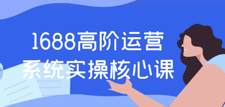 1688高阶运营系统实操核心课-黑马创业网