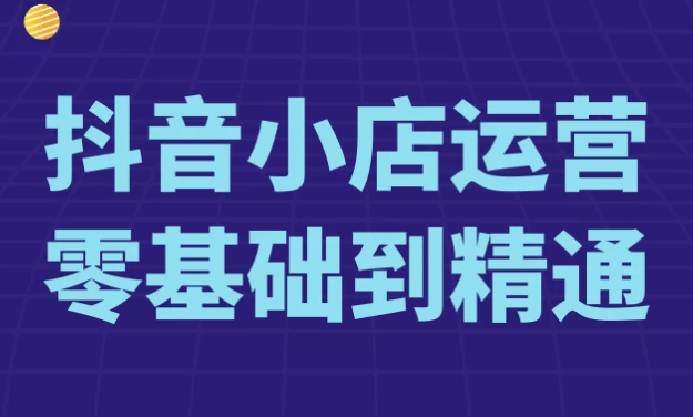 抖音小店运营零基础到精通-黑马创业网