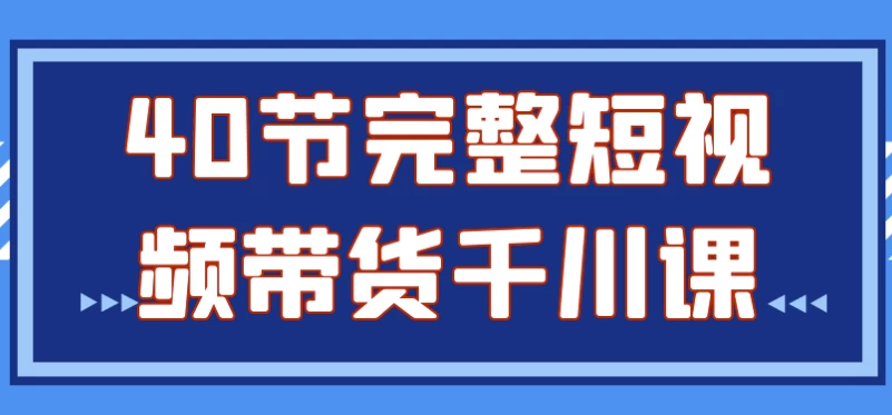 40节完整短视频带货千川课-黑马创业网