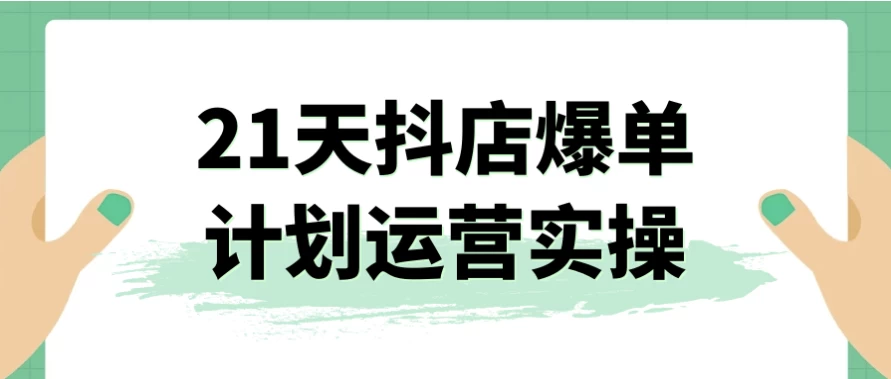 21天抖店爆单计划运营实操-黑马创业网