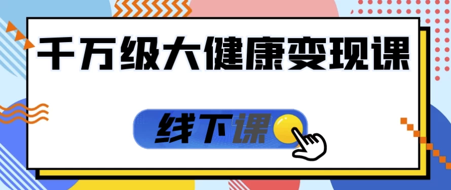 千万级大健康变现课线下课-黑马创业网