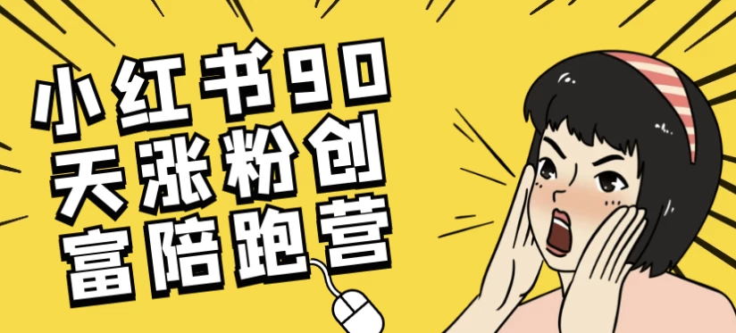 小红书90天涨粉创富陪跑营-黑马创业网
