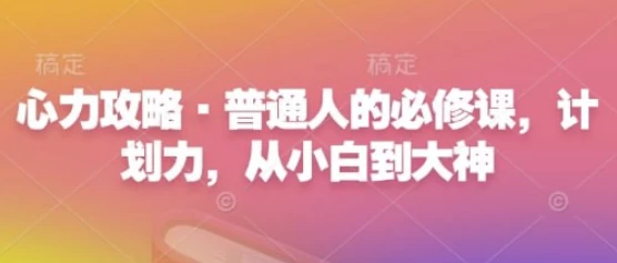 心力攻略·普通人的必修课，计划力，从小白到大神-黑马创业网