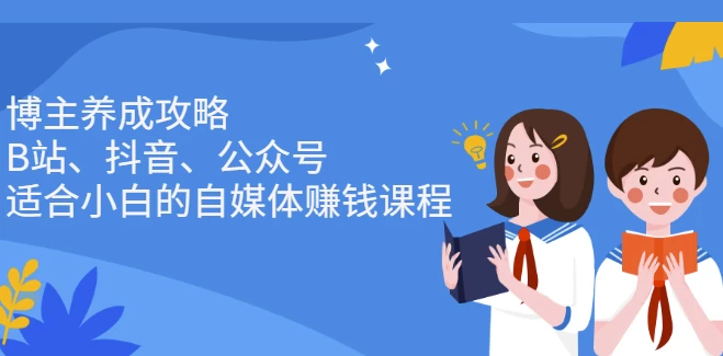 博主养成攻略（B站、抖音、公众号），适合小白的自媒体赚钱课程-黑马创业网