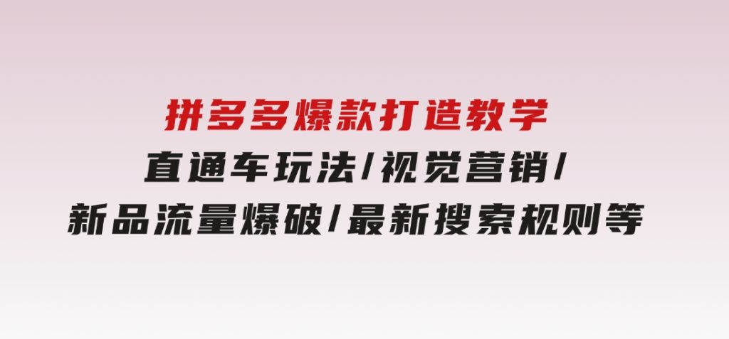 拼多多爆款打造教学：直通车玩法/视觉营销/新品流量爆破/最新搜索规则等-黑马创业网