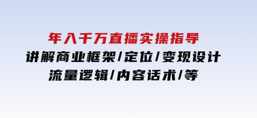 年入千万直播实操指导：讲解商业框架/定位/变现设计/流量逻辑/内容话术/等-黑马创业网