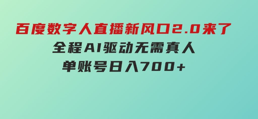 百度数字人直播新风口2.0来了！全程AI驱动无需真人，单账号日入700+-黑马创业网