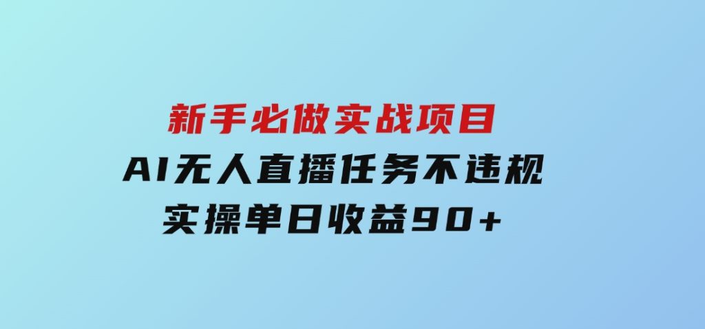新手必做实战项目，AI无人直播任务不违规，实操单日收益90+-黑马创业网