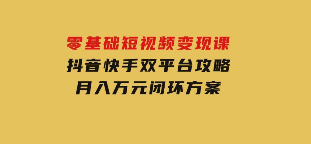 零基础短视频变现课，抖音快手双平台攻略，月入万元闭环方案-黑马创业网