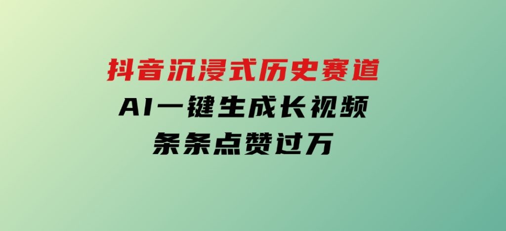 抖音沉浸式历史赛道，AI一键生成长视频，条条点赞过万-黑马创业网