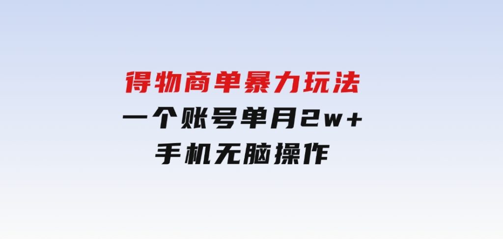 得物商单暴力玩法，一个账号单月2w+，手机无脑操作-黑马创业网