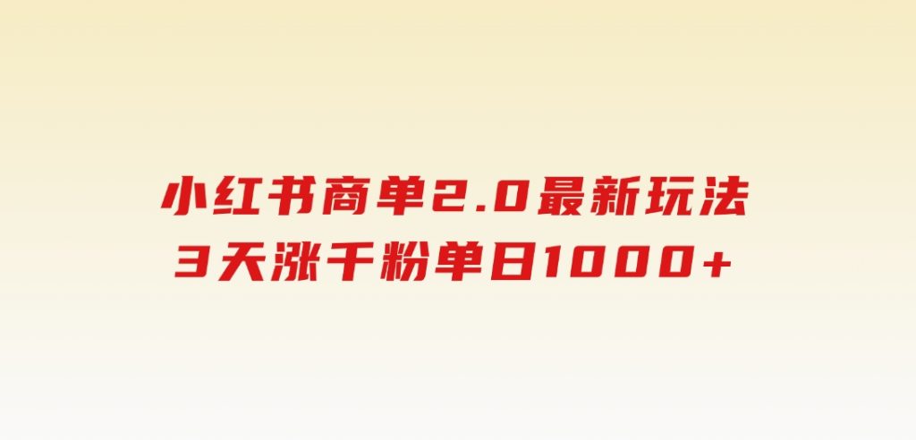 小红书商单2.0最新玩法，3天涨千粉单日1000+-黑马创业网