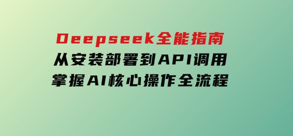 Deepseek全能指南：从安装部署到API调用，掌握AI核心操作全流程-黑马创业网