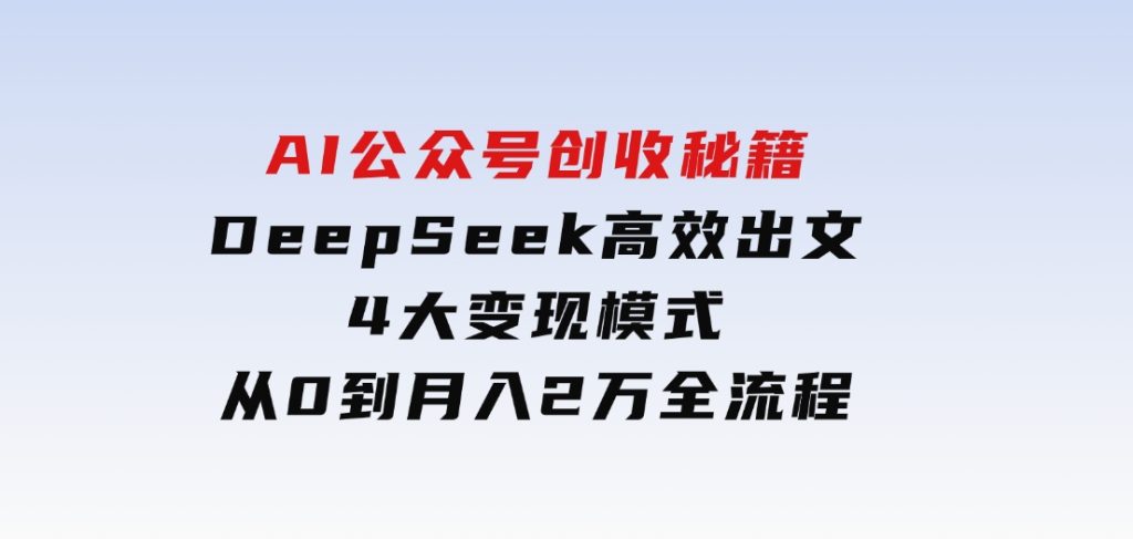 AI公众号创收秘籍：DeepSeek高效出文+4大变现模式，从0到月入2万+全流程-黑马创业网