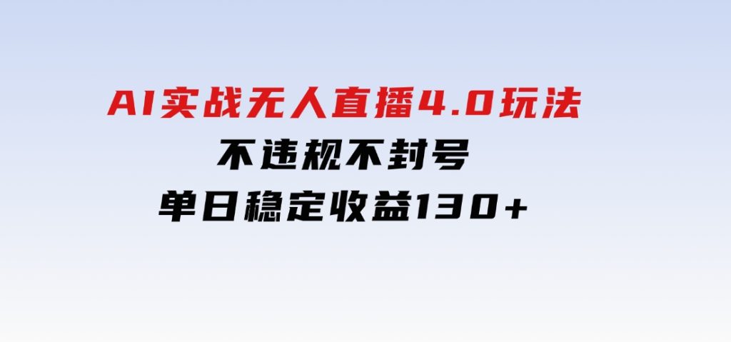 AI实战无人直播4.0玩法，不违规不封号，单日稳定收益130+-黑马创业网