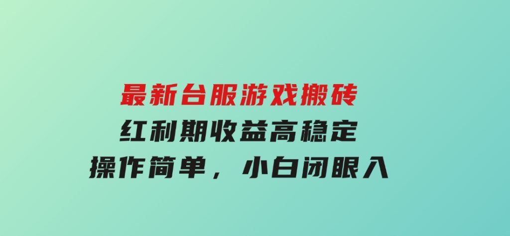 最新台服游戏搬砖，红利期收益高稳定，操作简单，小白闭眼入。-黑马创业网