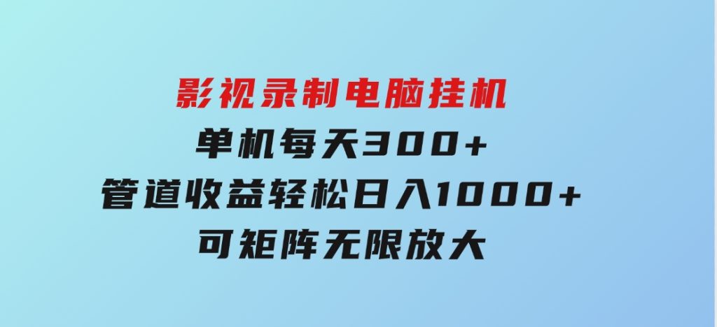 影视录制电脑挂机单机每天300+管道收益轻松日入1000+可矩阵无限放大-黑马创业网