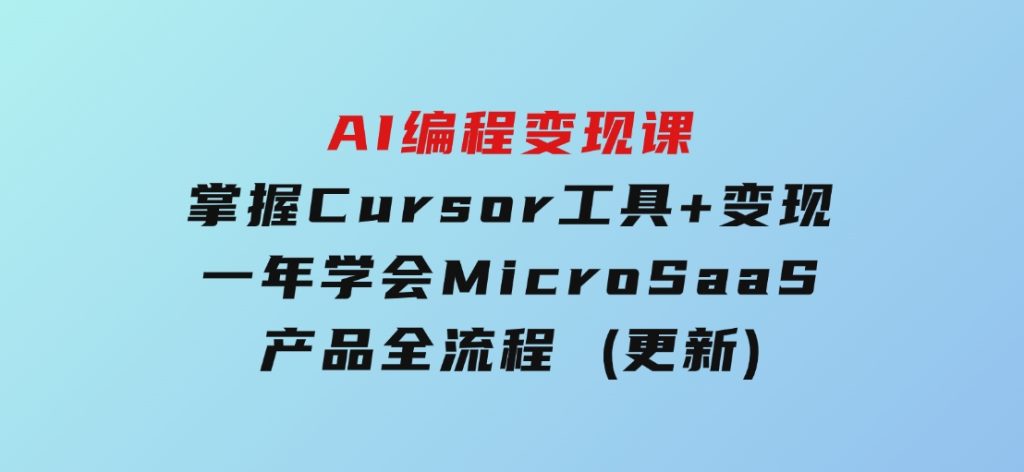 AI编程变现课：掌握Cursor工具+变现，一年学会MicroSaaS产品全流程(更新)-黑马创业网
