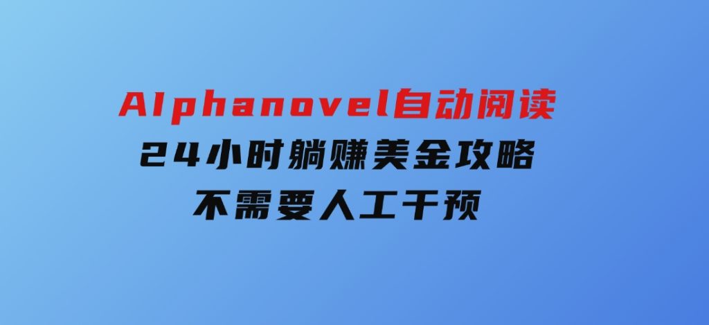 AIphanovel自动阅读：24小时躺赚美金攻略，不需要人工干预-黑马创业网